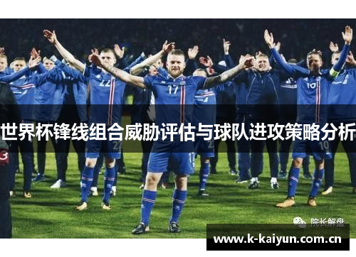 世界杯锋线组合威胁评估与球队进攻策略分析