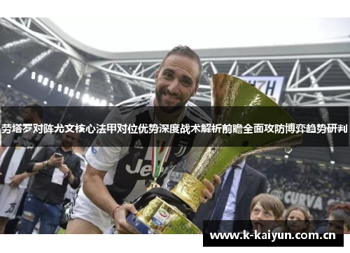劳塔罗对阵尤文核心法甲对位优势深度战术解析前瞻全面攻防博弈趋势研判 劳塔罗对阵尤文核心法甲对位优势深度战术解析前瞻全面攻防博弈趋势研判