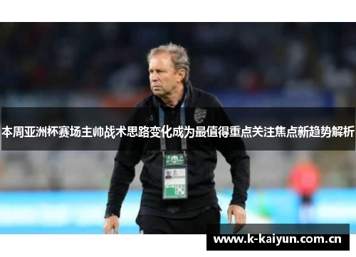 本周亚洲杯赛场主帅战术思路变化成为最值得重点关注焦点新趋势解析 本周亚洲杯赛场主帅战术思路变化成为最值得重点关注焦点新趋势解析
