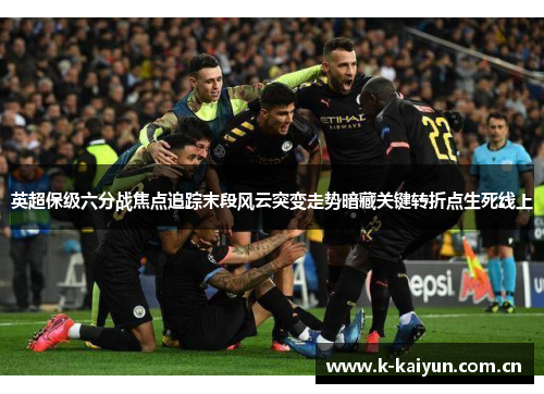 英超保级六分战焦点追踪末段风云突变走势暗藏关键转折点生死线上 英超保级六分战焦点追踪末段风云突变走势暗藏关键转折点生死线上
